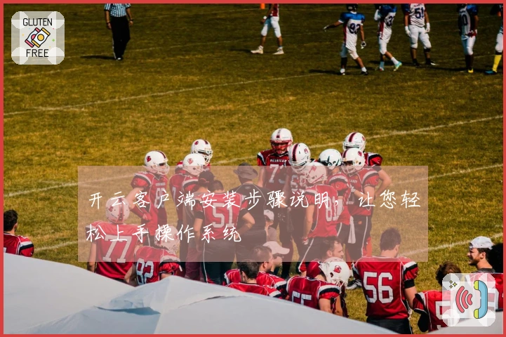 开云客户端安装步骤说明，让您轻松上手操作系统