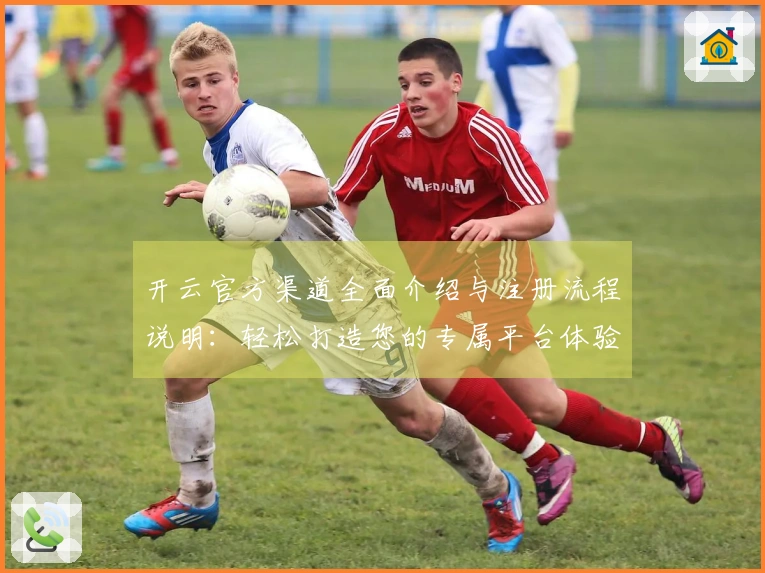 开云官方渠道全面介绍与注册流程说明：轻松打造您的专属平台体验