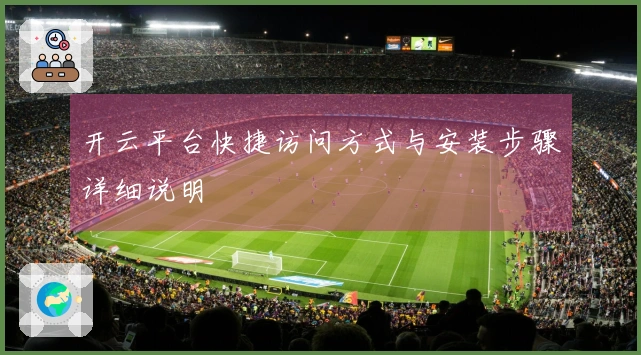 开云平台快捷访问方式与安装步骤详细说明