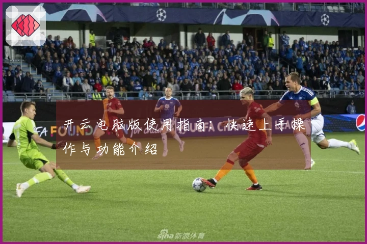 开云电脑版使用指南：快速上手操作与功能介绍