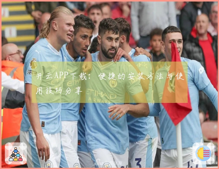 开云APP下载：便捷的安装方法与使用技巧分享