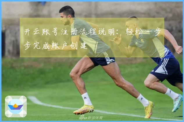开云账号注册流程说明：轻松一步步完成账户创建
