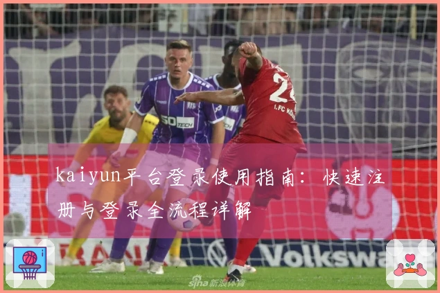 kaiyun平台登录使用指南：快速注册与登录全流程详解