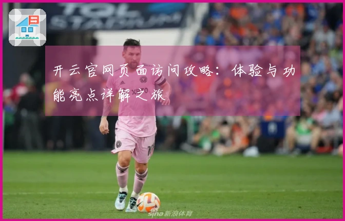 开云官网页面访问攻略：体验与功能亮点详解之旅