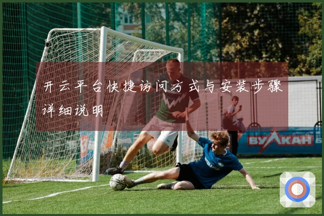 开云平台快捷访问方式与安装步骤详细说明