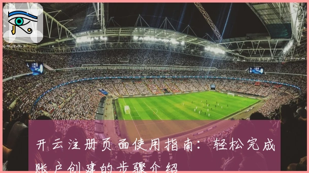 开云注册页面使用指南：轻松完成账户创建的步骤介绍