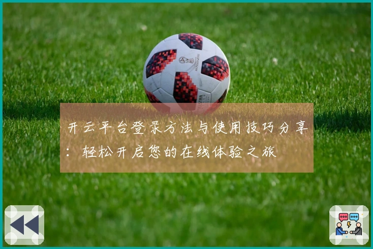 开云平台登录方法与使用技巧分享：轻松开启您的在线体验之旅