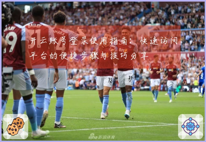 开云账号登录使用指南：快速访问平台的便捷步骤与技巧分享