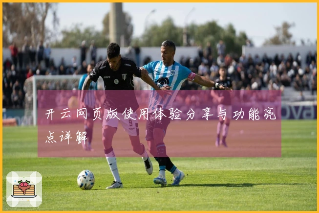 开云网页版使用体验分享与功能亮点详解