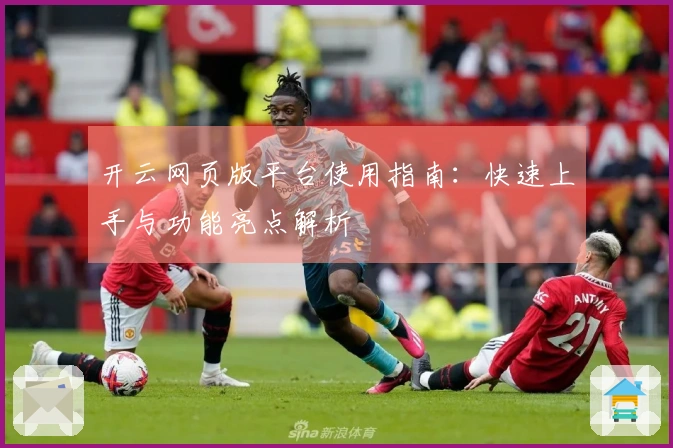 开云网页版平台使用指南：快速上手与功能亮点解析