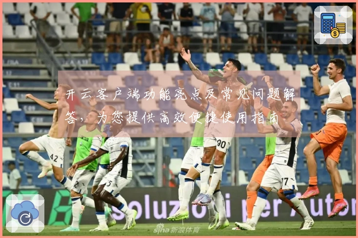 开云客户端功能亮点及常见问题解答，为您提供高效便捷使用指南