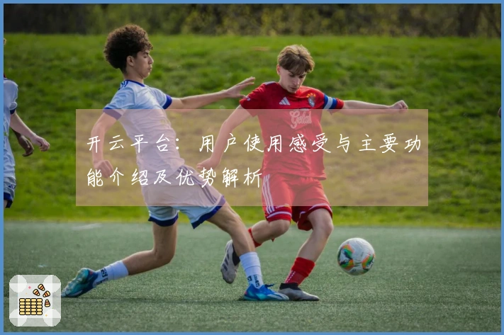 开云平台：用户使用感受与主要功能介绍及优势解析