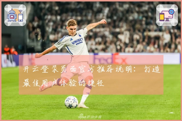 开云登录页面官方推荐说明：打造最佳用户体验的捷径